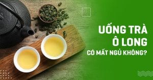 Trà ô long uống có mất ngủ không